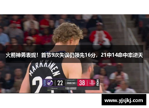 火箭神勇表现！首节9次失误仍领先16分，21中14命中率逆天
