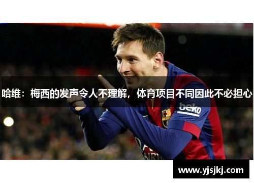 哈维：梅西的发声令人不理解，体育项目不同因此不必担心